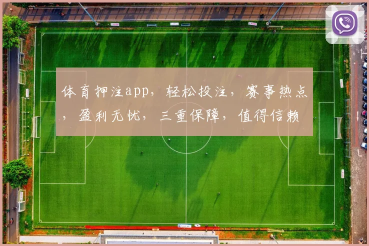 体育押注app，轻松投注，赛事热点，盈利无忧，三重保障，值得信赖，