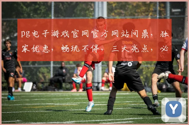 pg电子游戏官网官方网站问鼎，独家优惠，畅玩不停，三大亮点，必看攻略，一网打尽