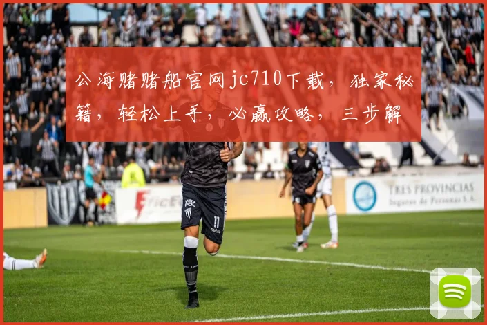 公海赌赌船官网jc710下载，独家秘籍，轻松上手，必赢攻略，三步解锁
