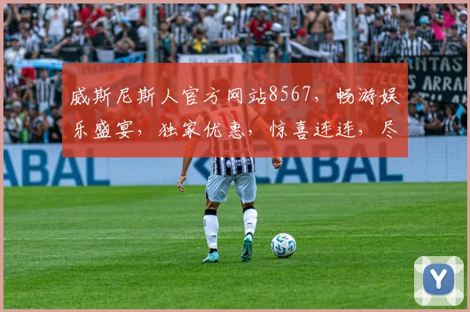 威斯尼斯人官方网站8567，畅游娱乐盛宴，独家优惠，惊喜连连，尽享不凡体验