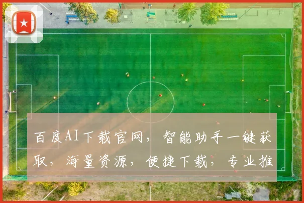百度AI下载官网，智能助手一键获取，海量资源，便捷下载，专业推荐，三步轻松实现
