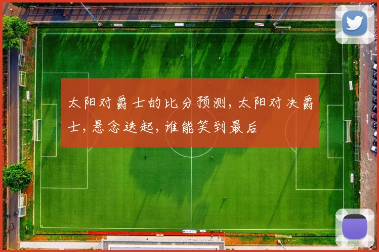 太阳对爵士的比分预测,太阳对决爵士,悬念迭起,谁能笑到最后