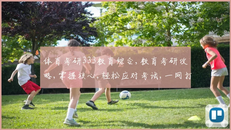 体育考研333教育综合,教育考研攻略,掌握核心,轻松应对考试,一网打尽